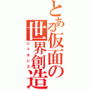 とある仮面の世界創造（ジェネシス）