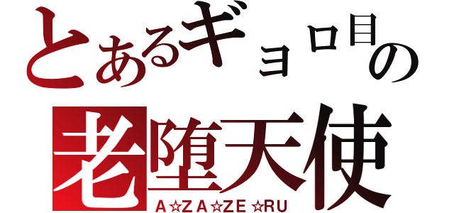 とあるギョロ目の老堕天使（Ａ☆ＺＡ☆ＺＥ☆ＲＵ）