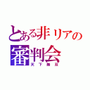 とある非リアの審判会（天下無双）