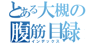 とある大槻の腹筋目録（インデックス）