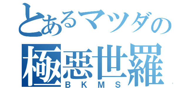 とあるマツダの極惡世羅（ＢＫＭＳ）