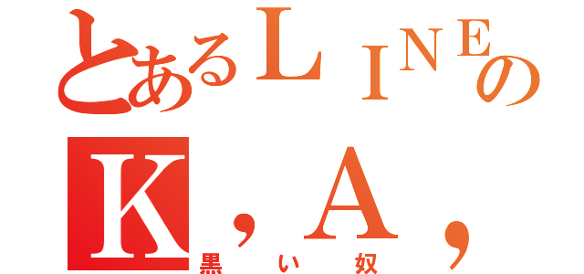 とあるＬＩＮＥのＫ，Ａ，Ｚ，Ｕ（黒い奴）