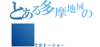 とある多摩地域の（でかドージョー）