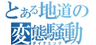 とある地道の変態騒動（ダイナミック）