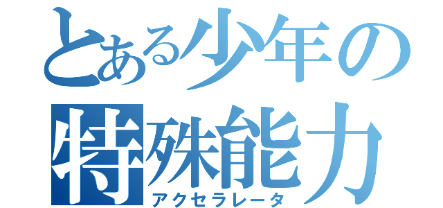 とある少年の特殊能力（アクセラレータ）