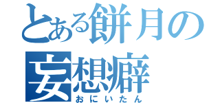 とある餅月の妄想癖（おにいたん）