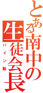 とある南中の生徒会長（パイン飴）