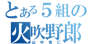 とある５組の火吹野郎（山中貴仁）