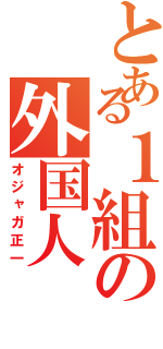 とある１組の外国人Ⅱ（オジャガ正一）