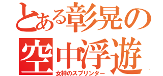 とある彰晃の空中浮遊（女神のスプリンター）