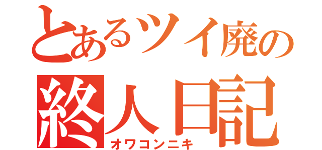 とあるツイ廃の終人日記（オワコンニキ ）