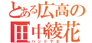 とある広高の田中綾花（ハンドマネ）