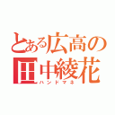 とある広高の田中綾花（ハンドマネ）