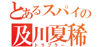 とあるスパイの及川夏稀（トラブラー）