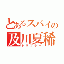 とあるスパイの及川夏稀（トラブラー）