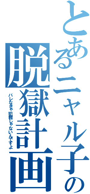 とあるニャル子の脱獄計画（バレなきゃ犯罪じゃないんですよ）