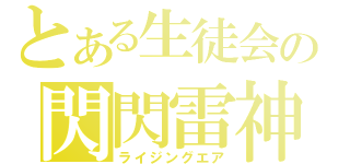 とある生徒会の閃閃雷神（ライジングエア）