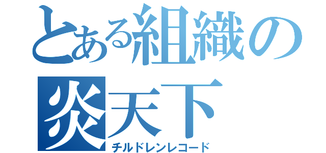 とある組織の炎天下（チルドレンレコード）