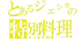 とあるジェシカの特別料理（クソまず料理）