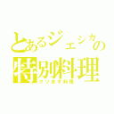 とあるジェシカの特別料理（クソまず料理）