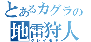 とあるカグラの地雷狩人（グレイモヤ）