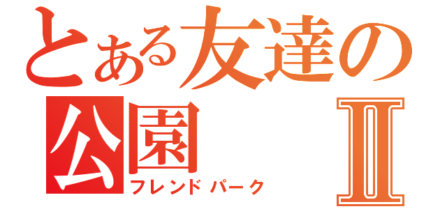 とある友達の公園Ⅱ（フレンドパーク）