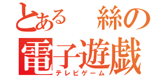 とある　絲の電子遊戯（テレビゲーム）