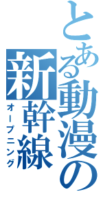 とある動漫の新幹線（オープニング）