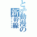 とある動漫の新幹線（オープニング）