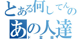 とある何してんのあの人達（ド変態）