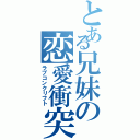 とある兄妹の恋愛衝突（ラブコンクリフト）