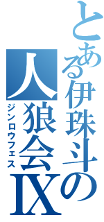 とある伊珠斗の人狼会Ⅸ（ジンロウフェス）