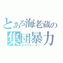 とある海老蔵の集団暴力（ボコラレーター）