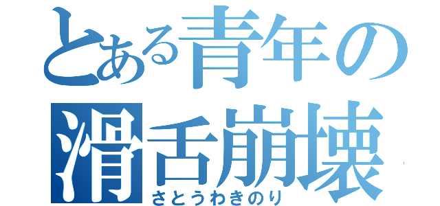 とある青年の滑舌崩壊（さとうわきのり）