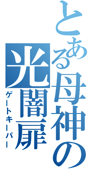 とある母神の光闇扉（ゲートキーパー）