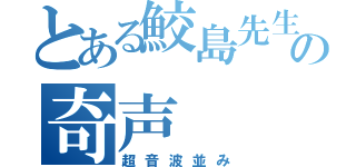 とある鮫島先生の奇声（超音波並み）