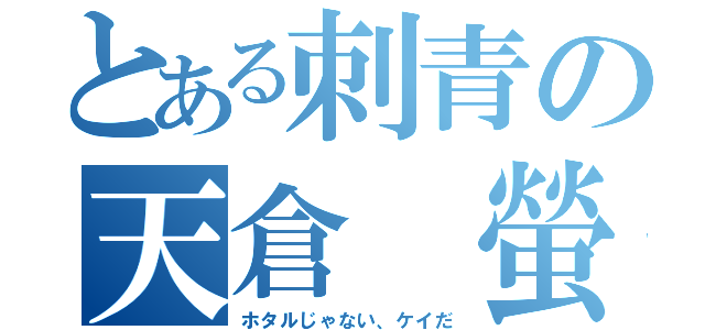 とある刺青の天倉　螢（ホタルじゃない、ケイだ）