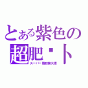 とある紫色の超肥萝卜（スーパー脂肪紫大根）