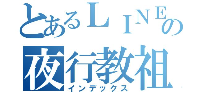 とあるＬＩＮＥの夜行教祖（インデックス）