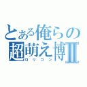 とある俺らの超萌え博士Ⅱ（ロリコン）