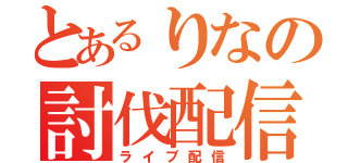 とあるりなの討伐配信（ライブ配信）