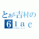 とある吉村の６１ａｃｋ（ファラオット・デュノア）