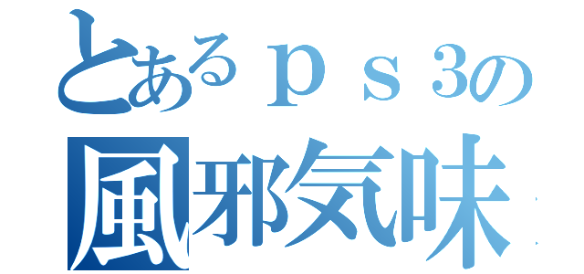 とあるｐｓ３の風邪気味（）