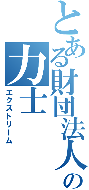 とある財団法人の力士（エクストリーム）