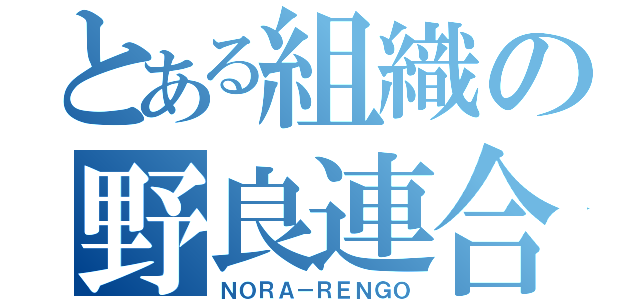 とある組織の野良連合（ＮＯＲＡ－ＲＥＮＧＯ）