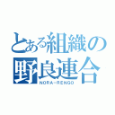 とある組織の野良連合（ＮＯＲＡ－ＲＥＮＧＯ）