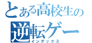 とある高校生の逆転ゲーム（インデックス）