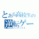 とある高校生の逆転ゲーム（インデックス）