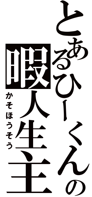 とあるひーくんの暇人生主（かそほうそう）