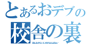 とあるおデブの校舎の裏（みんなからいじめがはんぱねぇ〜）